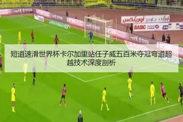 短道速滑世界杯卡尔加里站任子威五百米夺冠弯道超越技术深度剖析