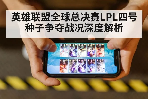 英雄联盟全球总决赛LPL四号种子争夺战况深度解析
